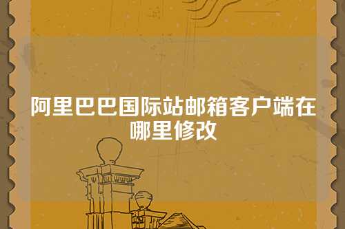 阿里巴巴国际站邮箱客户端在哪里修改