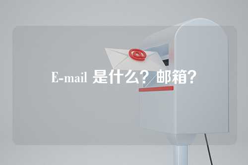 E-mail 是什么？邮箱？