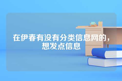 在伊春有没有分类信息网的，想发点信息