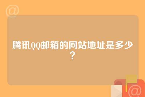 腾讯QQ邮箱的网站地址是多少？