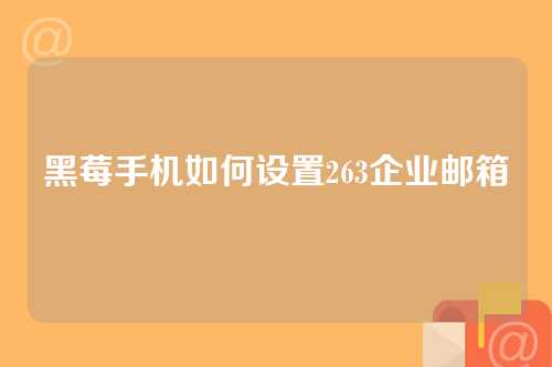 黑莓手机如何设置263企业邮箱