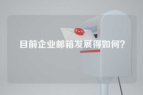 目前企业邮箱发展得如何？