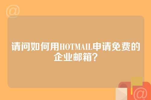 请问如何用HOTMAIL申请免费的企业邮箱？