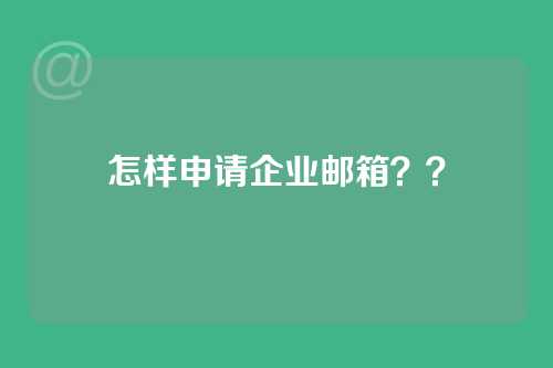 怎样申请企业邮箱？？