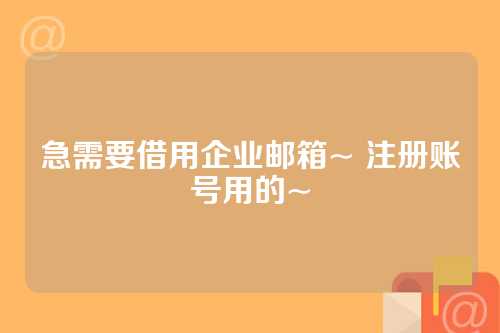 急需要借用企业邮箱~ 注册账号用的~