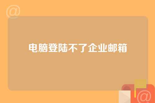 电脑登陆不了企业邮箱