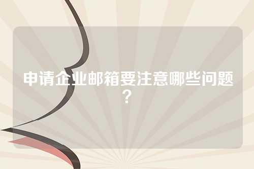 申请企业邮箱要注意哪些问题？