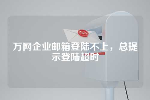 万网企业邮箱登陆不上，总提示登陆超时