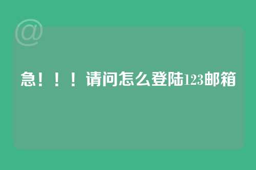 急！！！请问怎么登陆123邮箱