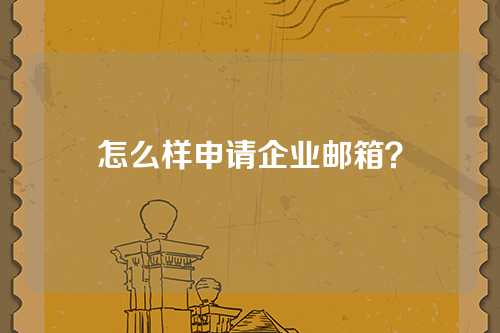 怎么样申请企业邮箱？