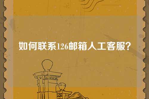 如何联系126邮箱人工客服？