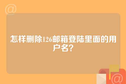 怎样删除126邮箱登陆里面的用户名？