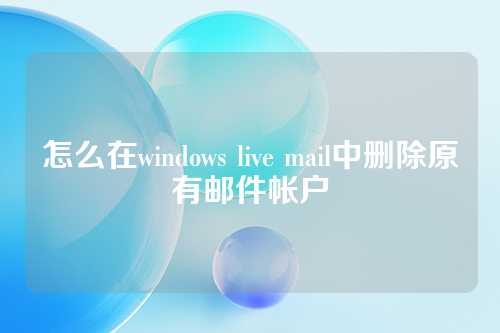 怎么在windows live mail中删除原有邮件帐户