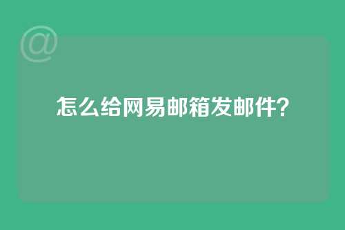 怎么给网易邮箱发邮件？