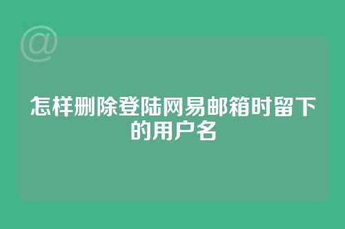 怎样删除登陆网易邮箱时留下的用户名