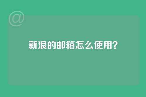 新浪的邮箱怎么使用？