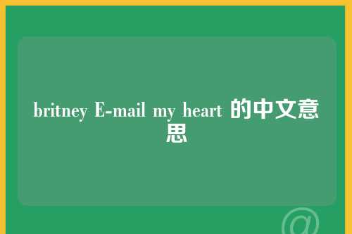 britney E-mail my heart 的中文意思