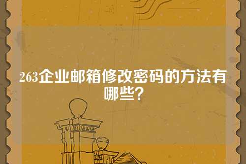 263企业邮箱修改密码的方法有哪些？