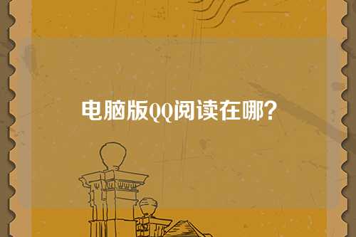 电脑版QQ阅读在哪？
