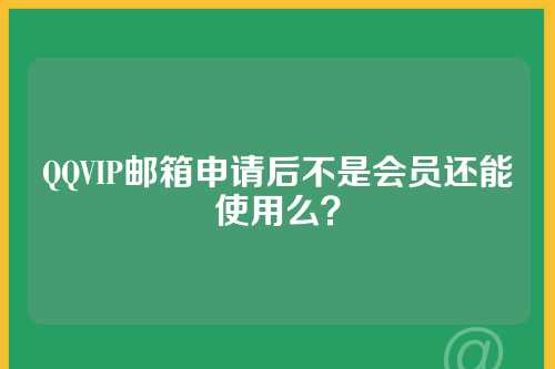 QQVIP邮箱申请后不是会员还能使用么?
