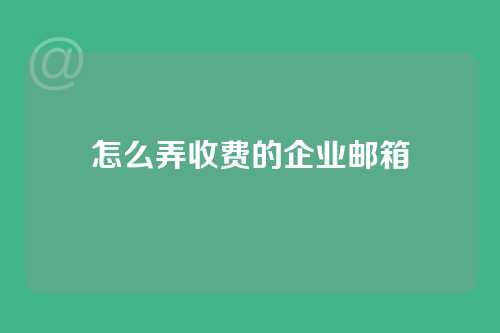怎么弄收费的企业邮箱