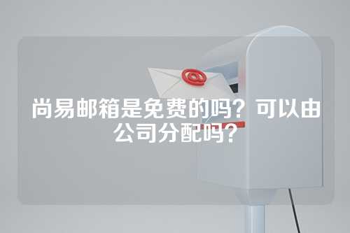 尚易邮箱是免费的吗？可以由公司分配吗？