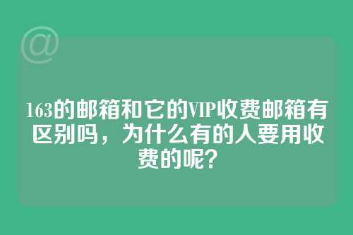 163的邮箱和它的VIP收费邮箱有区别吗，为什么有的人要用收费的呢？