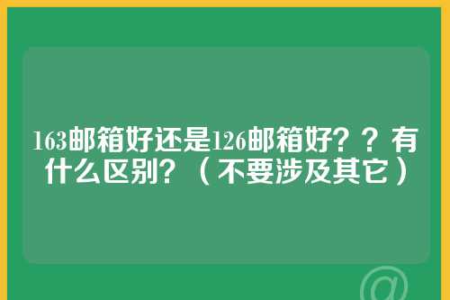 163邮箱好还是126邮箱好？？有什么区别？（不要涉及其它）