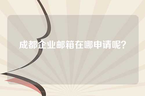 成都企业邮箱在哪申请呢？