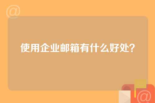 使用企业邮箱有什么好处？