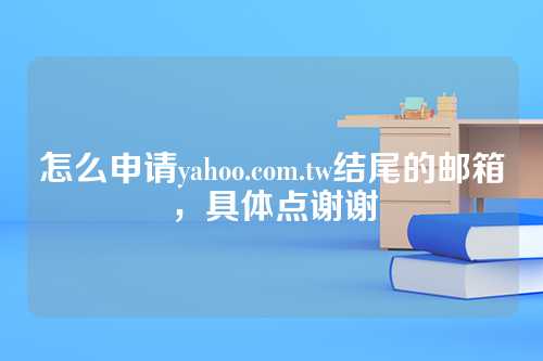 怎么申请yahoo.com.tw结尾的邮箱,具体点谢谢