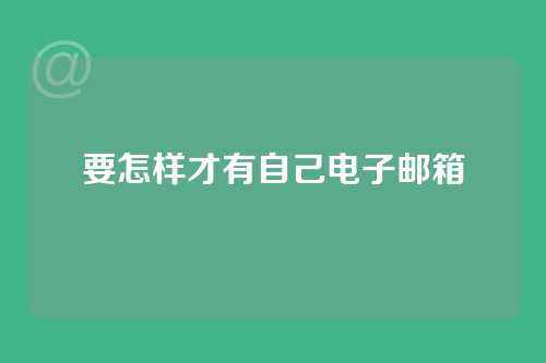要怎样才有自己电子邮箱