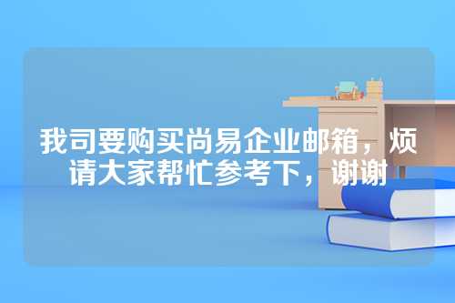 我司要购买尚易企业邮箱，烦请大家帮忙参考下，谢谢