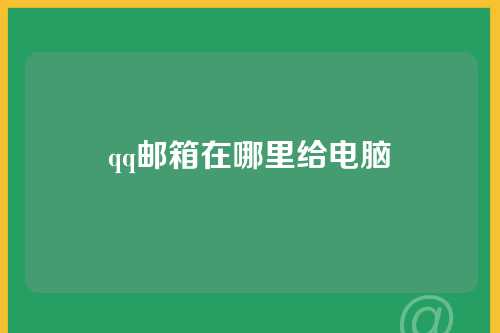 qq邮箱在哪里给电脑