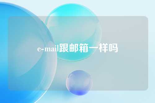 e-mail跟邮箱一样吗