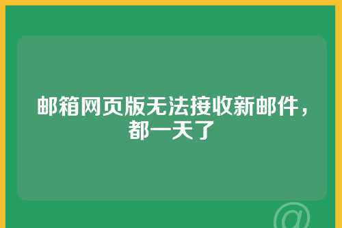 邮箱网页版无法接收新邮件，都一天了
