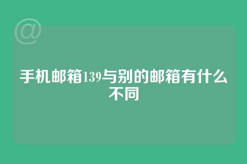 手机邮箱139与别的邮箱有什么不同