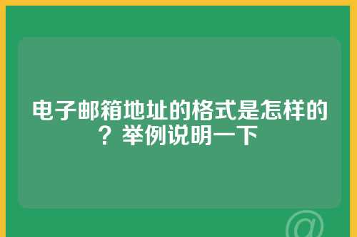 电子邮箱地址的格式是怎样的？举例说明一下