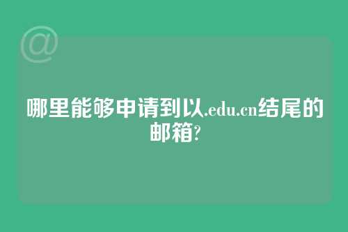 哪里能够申请到以.edu.cn结尾的邮箱?