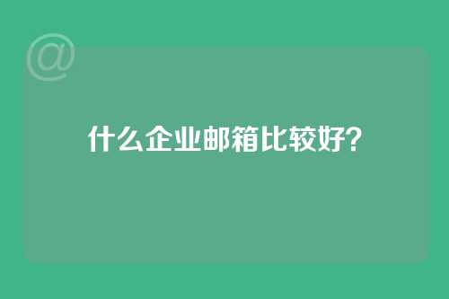 什么企业邮箱比较好？
