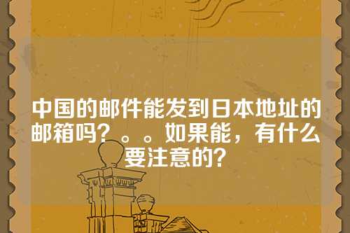 中国的邮件能发到日本地址的邮箱吗？。。如果能，有什么要注意的？