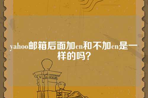 yahoo邮箱后面加cn和不加cn是一样的吗？