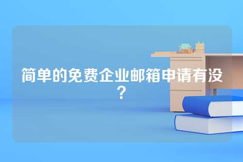 简单的免费企业邮箱申请有没？