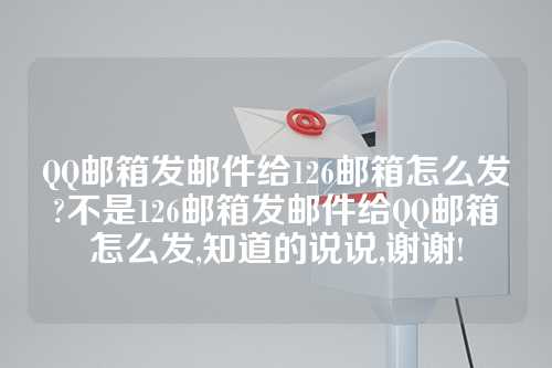 QQ邮箱发邮件给126邮箱怎么发?不是126邮箱发邮件给QQ邮箱怎么发,知道的说说,谢谢!
