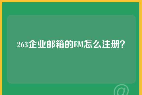 263企业邮箱的EM怎么注册？
