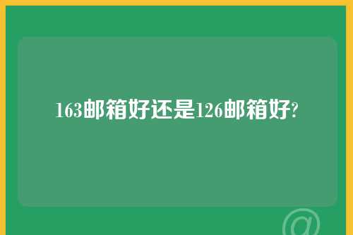 163邮箱好还是126邮箱好?
