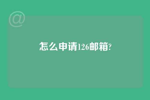 怎么申请126邮箱?