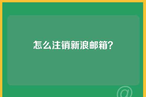 怎么注销新浪邮箱？