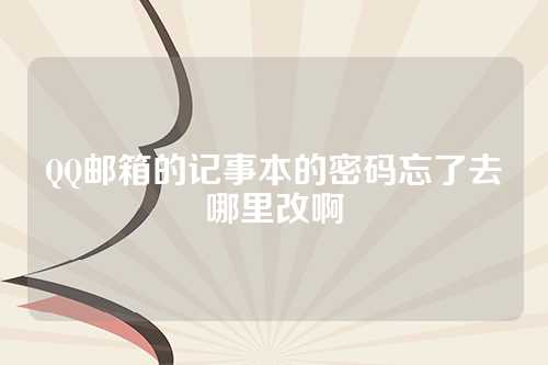 QQ邮箱的记事本的密码忘了去哪里改啊