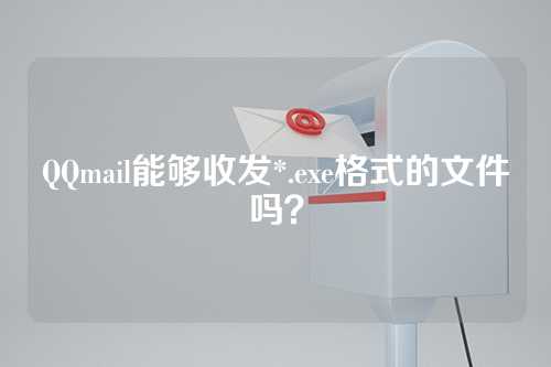 QQmail能够收发*.exe格式的文件吗？